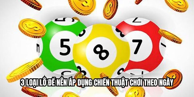 3 loại lô đề nên áp dụng chiến thuật chơi theo ngày