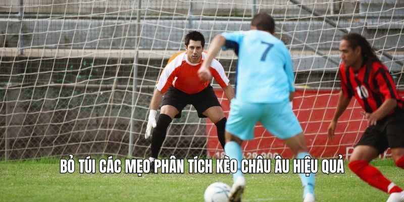 Bỏ túi các mẹo phân tích kèo châu Âu hiệu quả