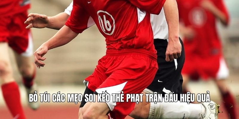 Bỏ túi các mẹo soi kèo thẻ phạt trận đấu hiệu quả
