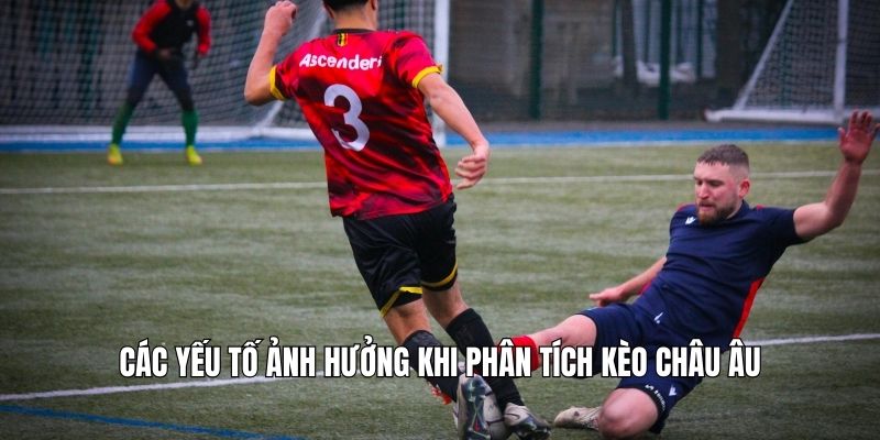 Các yếu tố ảnh hưởng khi phân tích kèo châu Âu