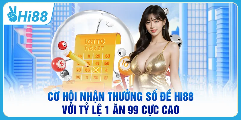 Cơ hội nhận thưởng số đề HI88 với tỷ lệ 1 ăn 99 cực cao