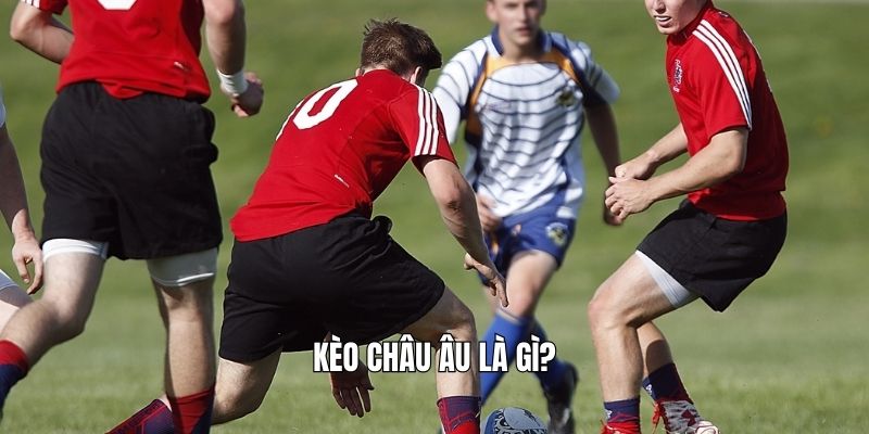 Kèo châu Âu là gì?